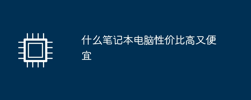 什么笔记本电脑性价比高又便宜