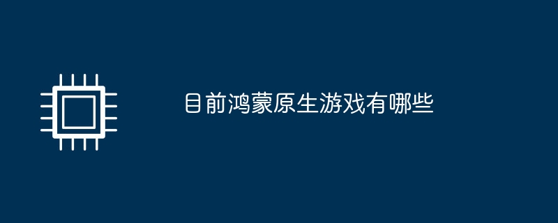 目前鸿蒙原生游戏有哪些