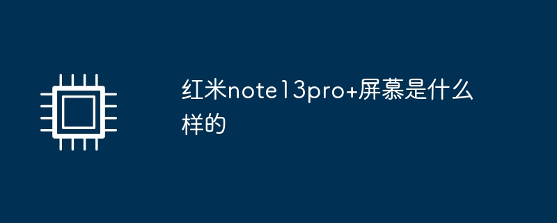 红米note13pro+屏慕是什么样的