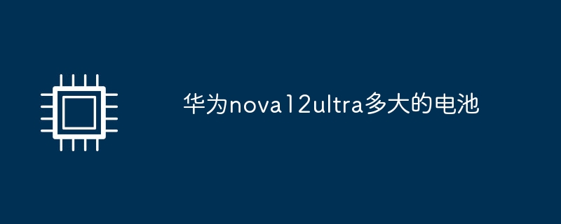 华为nova12ultra多大的电池