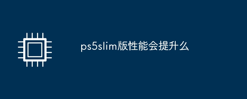 ps5slim版性能会提升么