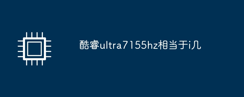 酷睿ultra7155hz相当于i几