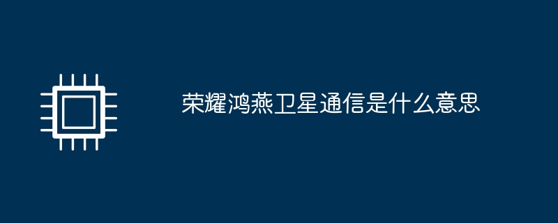 荣耀鸿燕卫星通信是什么意思