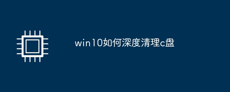win10如何深度清理c盘