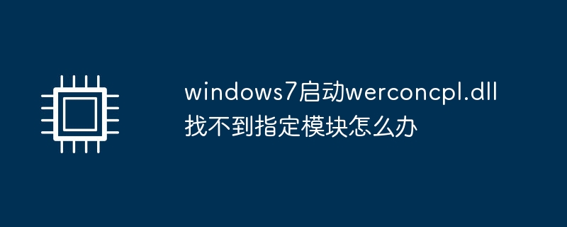 windows7启动werconcpl.dll找不到指定模块怎么办
