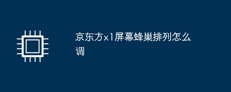 京东方x1屏幕蜂巢排列怎么调