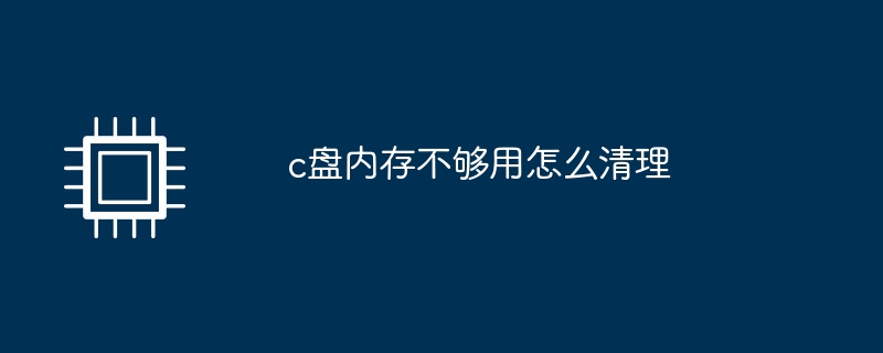 c盘内存不够用怎么清理