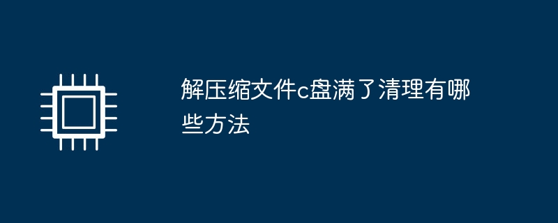 解压缩文件c盘满了清理有哪些方法