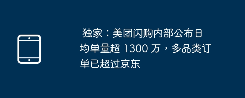 独家揭秘:美团闪购日均单量破1300万,超越京东