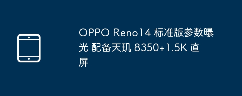 OPPO Reno14 标准版曝光:天玑8350+1.5K直屏
