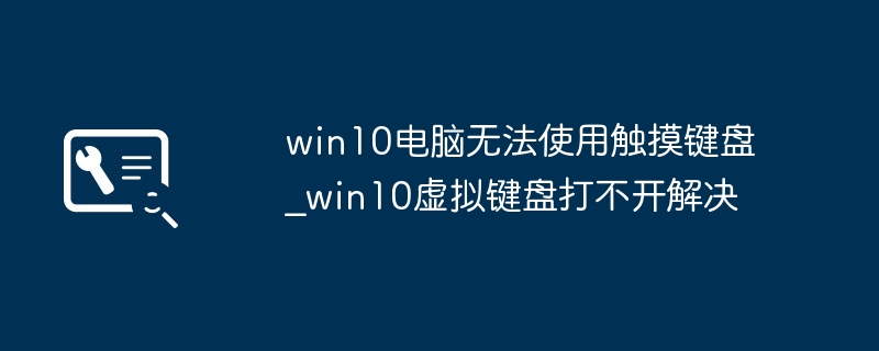win10电脑无法使用触摸键盘_win10虚拟键盘打不开解决