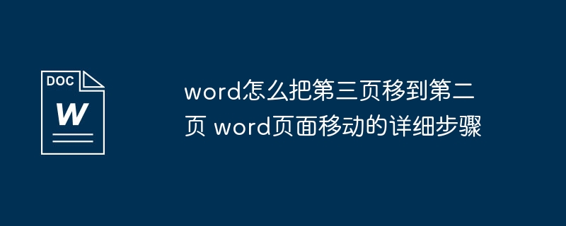 word怎么把第三页移到第二页 word页面移动的详细步骤