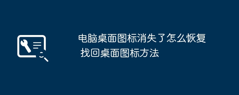 桌面图标消失怎么恢复?快速找回方法!