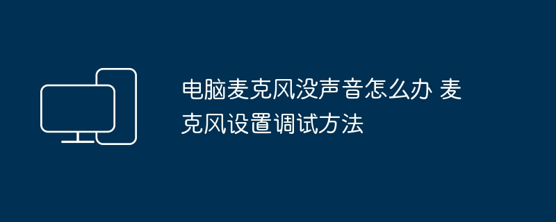 电脑麦克风没声音？调试设置全攻略
