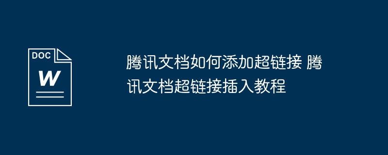 腾讯文档如何添加超链接 腾讯文档超链接插入教程
