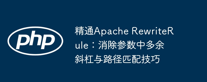 精通Apache RewriteRule:消除参数中多余斜杠与路径匹配技巧