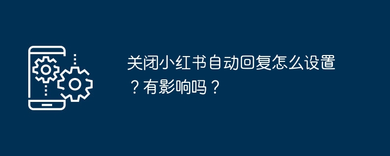 关闭小红书自动回复怎么设置?有影响吗?