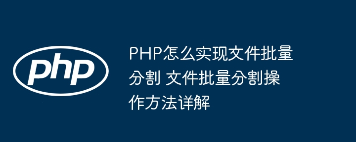 PHP实现文件批量分割方法详解
