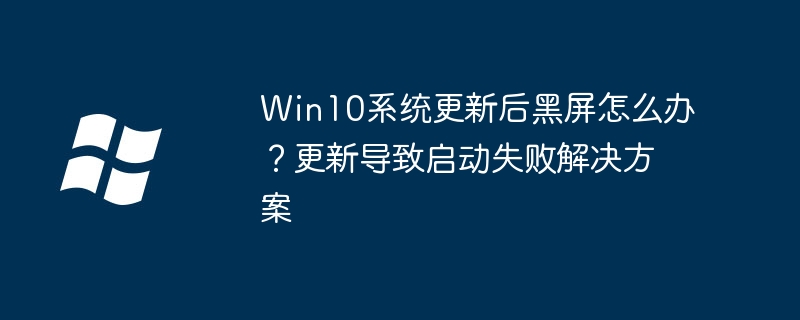 Win10更新黑屏怎么办?启动失败解决方法