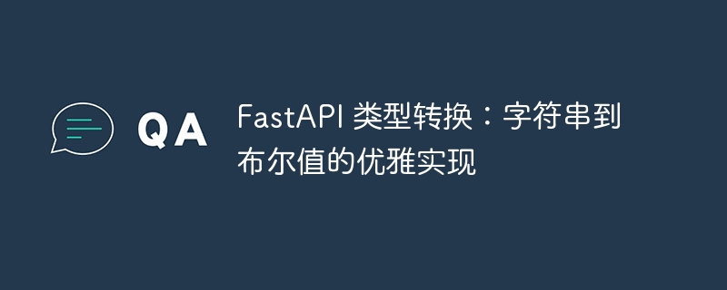 FastAPI 类型转换：字符串到布尔值的优雅实现