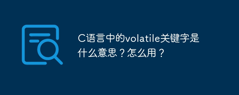 C语言volatile关键字详解及使用方法