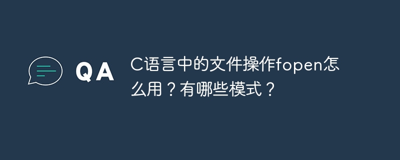 C语言中的文件操作fopen怎么用?有哪些模式?
