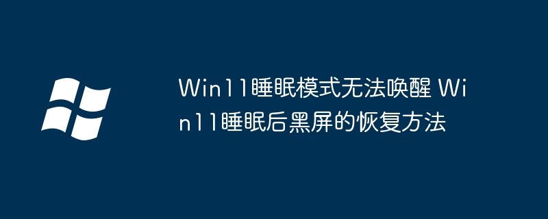 Win11睡眠模式无法唤醒 Win11睡眠后黑屏的恢复方法