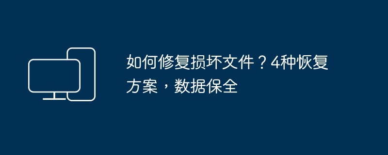 损坏文件怎么修？4种恢复方法保数据