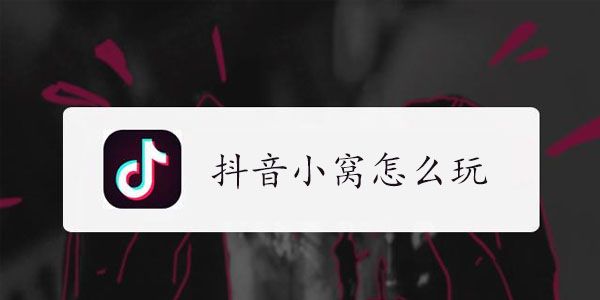 抖音小窝怎么开 小窝玩法教程