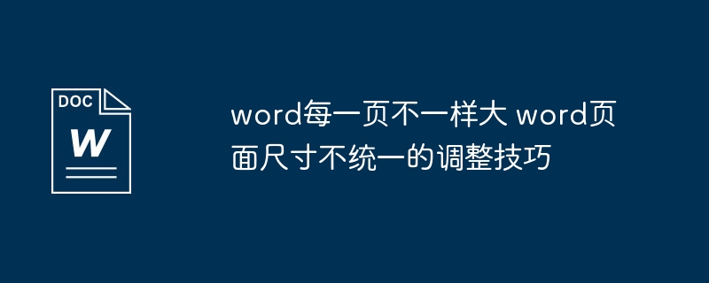 Word每页大小不一怎么调？页面统一技巧分享