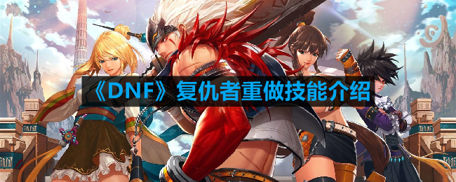 DNF复仇者重做技能详解