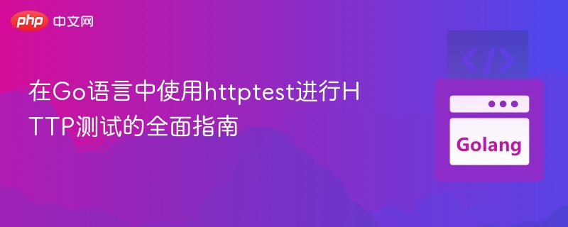 在Go语言中使用httptest进行HTTP测试的全面指南