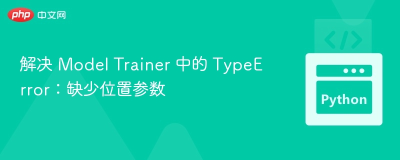 解决 Model Trainer 中的 TypeError:缺少位置参数