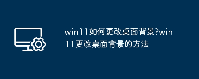 Win11更改桌面背景方法详解