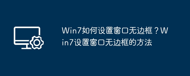 Win7窗口无边框设置方法详解