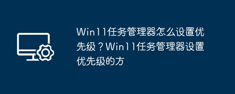 Win11任务管理器优先级设置方法