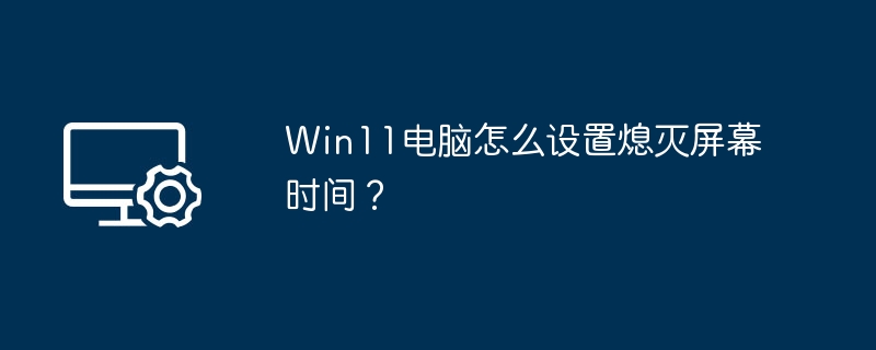 Win11屏幕熄灭设置方法详解