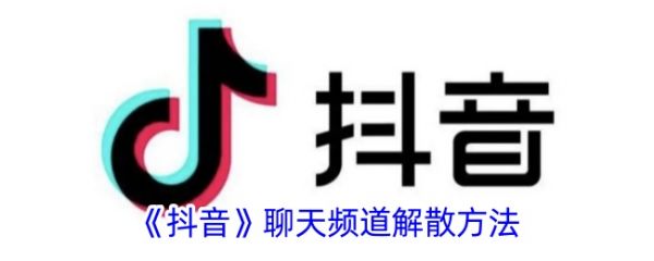 抖音聊天频道如何解散？详细步骤分享