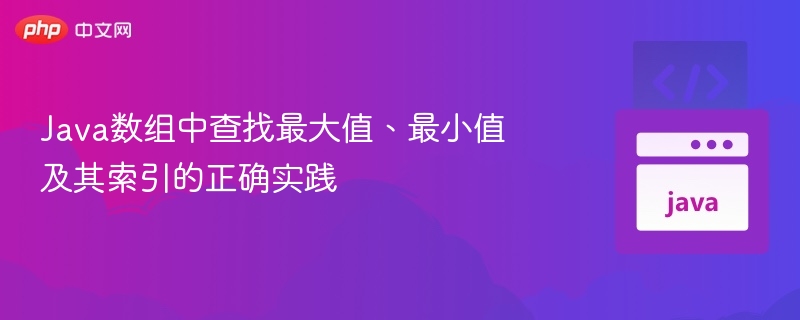 Java数组中查找最大值、最小值及其索引的正确实践
