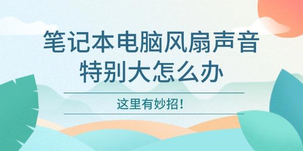 笔记本风扇噪音大？这几个方法很管用