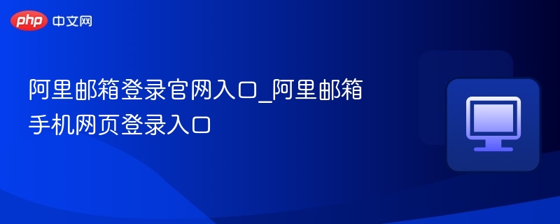 阿里邮箱官网登录入口及手机登录方法