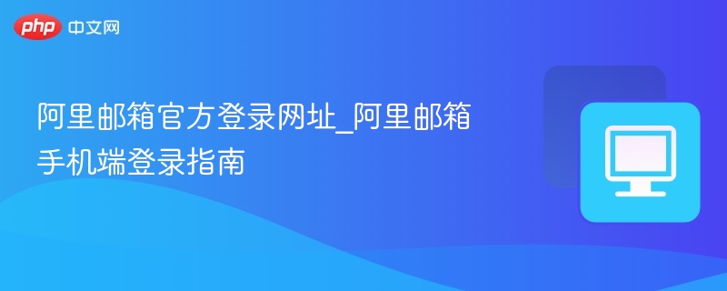 阿里邮箱官网登录地址及手机登录方法