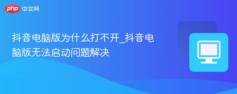 抖音电脑版打不开怎么解决