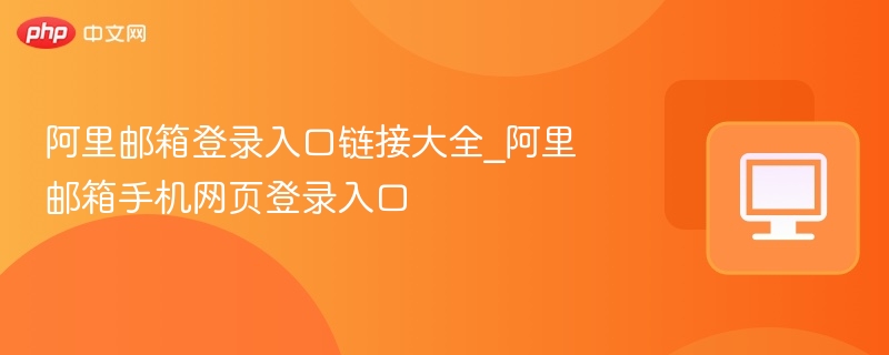 阿里邮箱登录入口大全｜手机网页登录地址