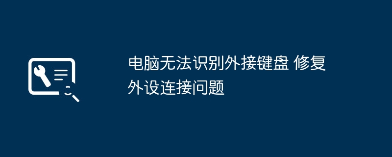 电脑无法识别外设 键盘连接问题修复
