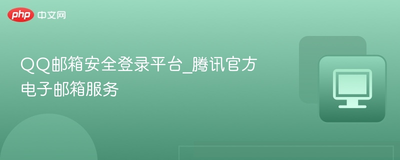 QQ邮箱安全登录平台，腾讯官方邮箱服务