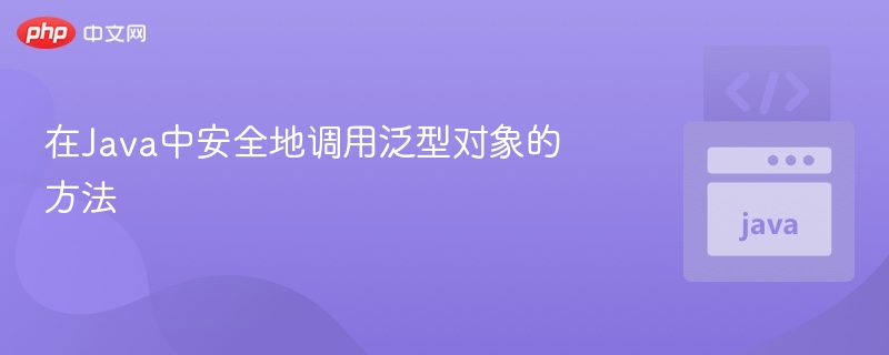 在Java中安全地调用泛型对象的方法