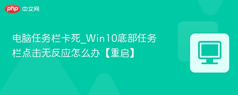 任务栏卡死怎么解决？Win10点击无反应重启方法