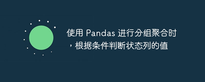 使用 Pandas 进行分组聚合时，根据条件判断状态列的值