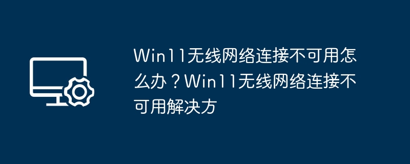 Win11无线连接故障解决方法